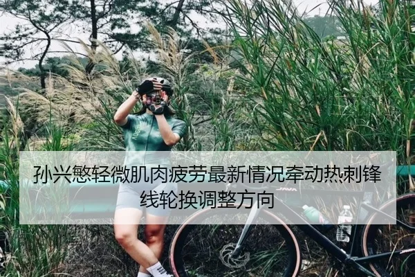 孙兴慜轻微肌肉疲劳最新情况牵动热刺锋线轮换调整方向