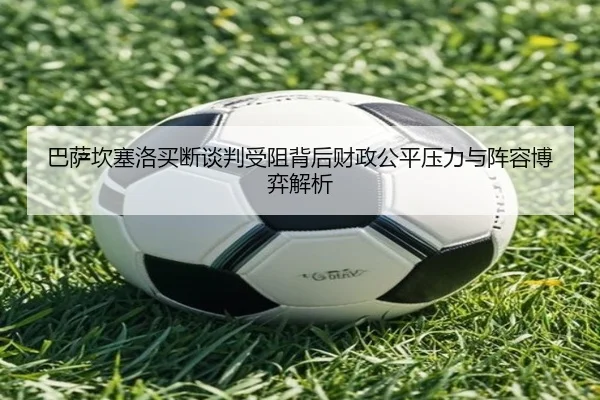 巴萨坎塞洛买断谈判受阻背后财政公平压力与阵容博弈解析