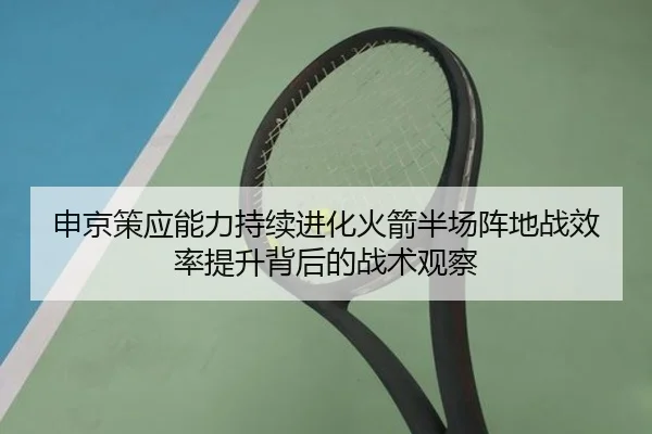 申京策应能力持续进化火箭半场阵地战效率提升背后的战术观察